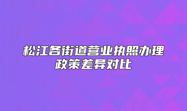 松江各街道营业执照办理政策差异对比