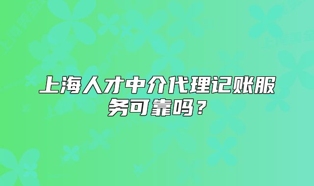 上海人才中介代理记账服务可靠吗?