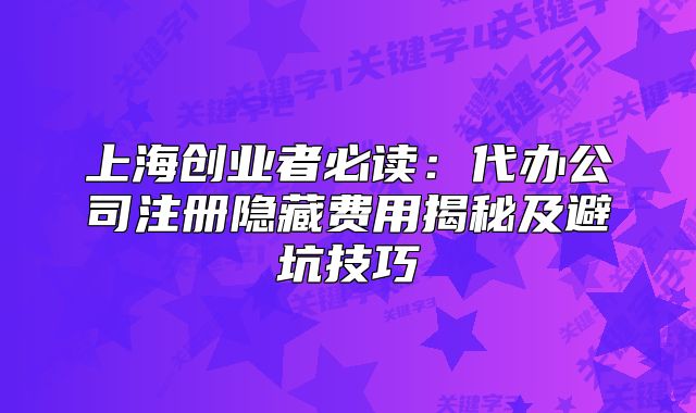 上海创业者必读:代办公司注册隐藏费用揭秘及避坑技巧