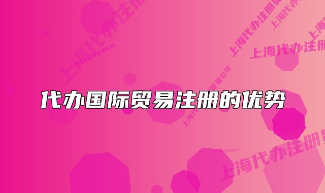 代办国际贸易注册的优势