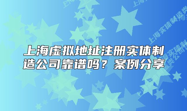 上海虚拟地址注册实体制造公司靠谱吗?案例分享
