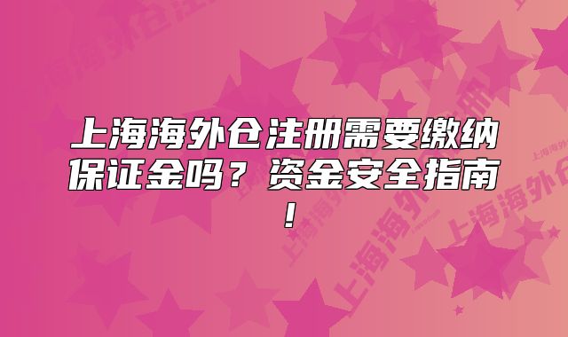上海海外仓注册需要缴纳保证金吗?资金安全指南!