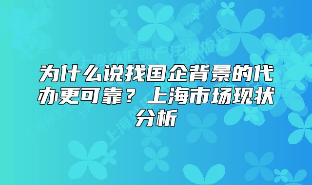 为什么说找国企背景的代办更可靠？上海市场现状分析