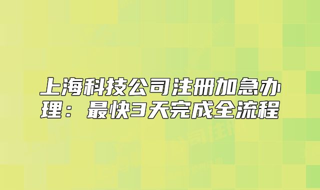上海科技公司注册加急办理:最快3天完成全流程