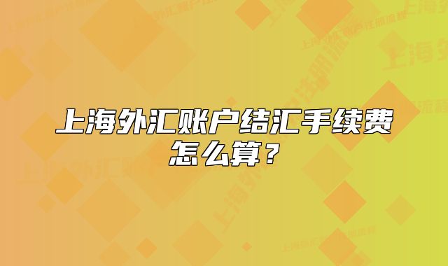 上海外汇账户结汇手续费怎么算?