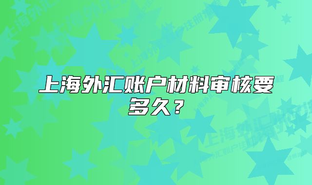 上海外汇账户材料审核要多久?