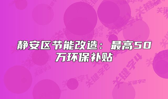 静安区节能改造:最高50万环保补贴