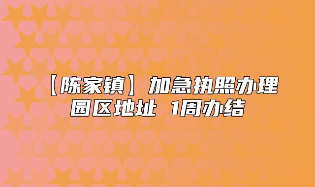 【陈家镇】加急执照办理 园区地址 1周办结