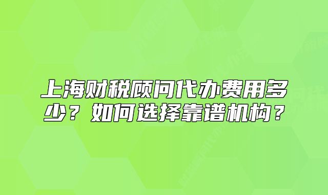 上海财税顾问代办费用多少?如何选择靠谱机构?