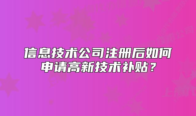 信息技术公司注册后如何申请高新技术补贴?