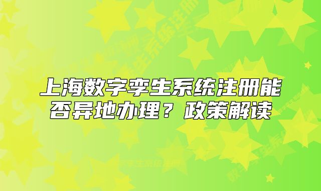 上海数字孪生系统注册能否异地办理？政策解读