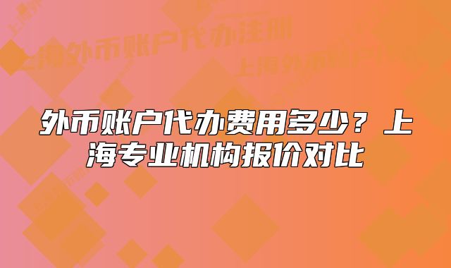 外币账户代办费用多少?上海专业机构报价对比