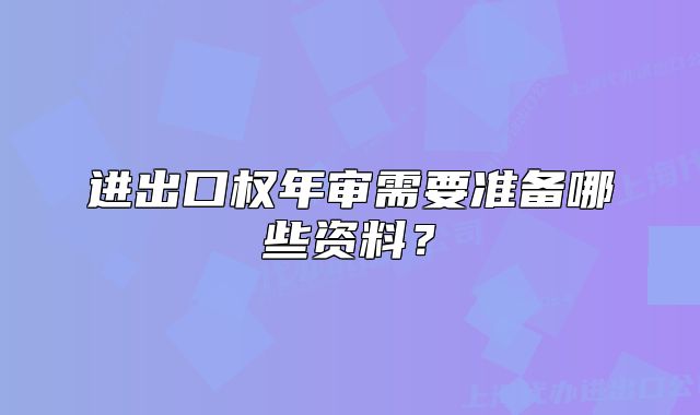 进出口权年审需要准备哪些资料？