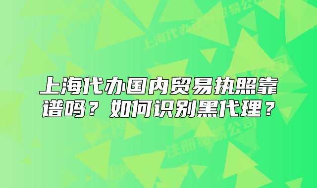 上海代办国内贸易执照靠谱吗?如何识别黑代理?