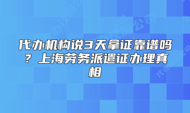 代办机构说3天拿证靠谱吗？上海劳务派遣证办理真相