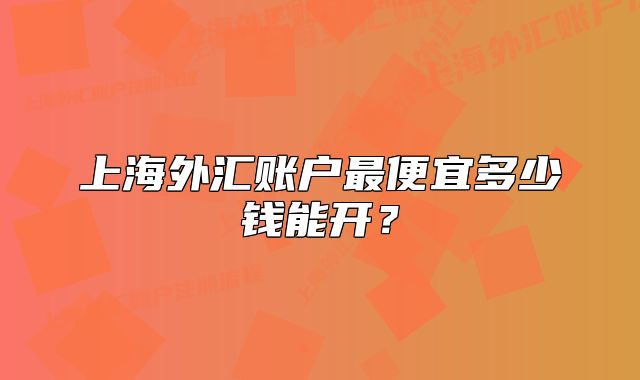 上海外汇账户最便宜多少钱能开?