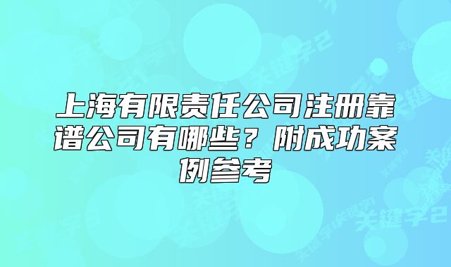 上海有限责任公司注册靠谱公司有哪些?附成功案例参考
