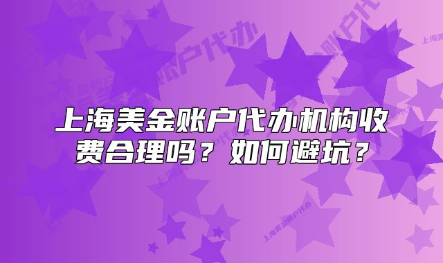 上海美金账户代办机构收费合理吗?如何避坑?