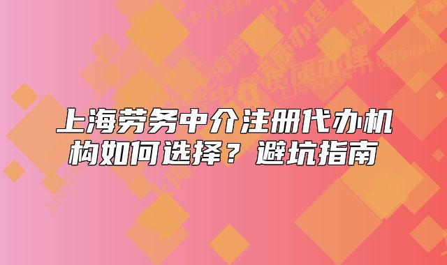 上海劳务中介注册代办机构如何选择?避坑指南