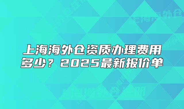 上海海外仓资质办理费用多少?2025最新报价单