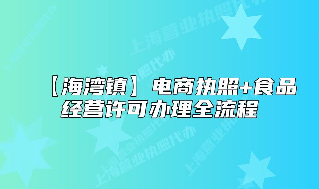 【海湾镇】电商执照+食品经营许可办理全流程