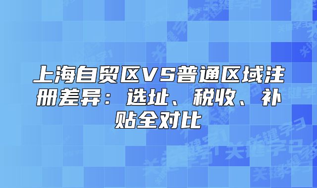 上海自贸区VS普通区域注册差异:选址、税收、补贴全对比