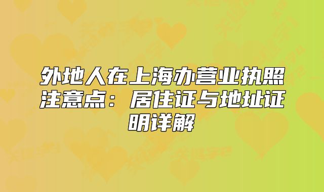 外地人在上海办营业执照注意点:居住证与地址证明详解