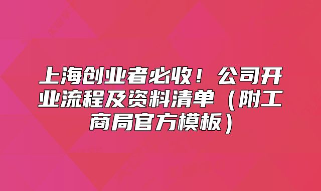 上海创业者必收！公司开业流程及资料清单（附工商局官方模板）