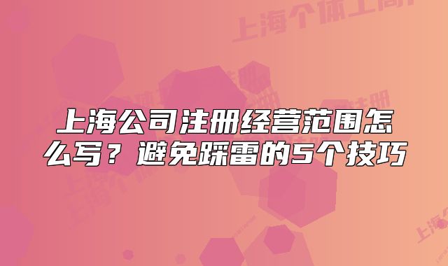 上海公司注册经营范围怎么写?避免踩雷的5个技巧