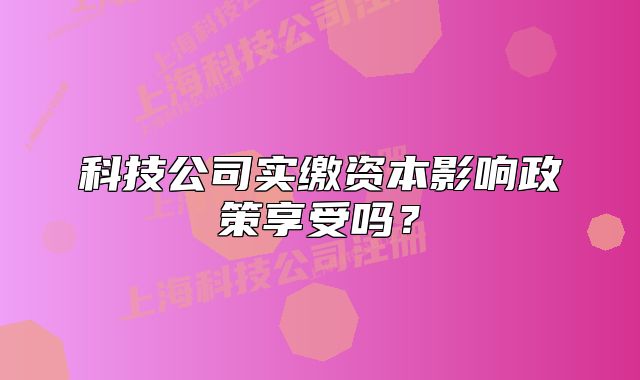 科技公司实缴资本影响政策享受吗?