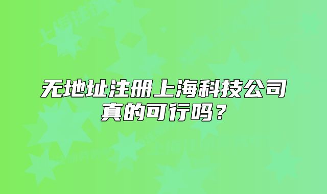 无地址注册上海科技公司真的可行吗？