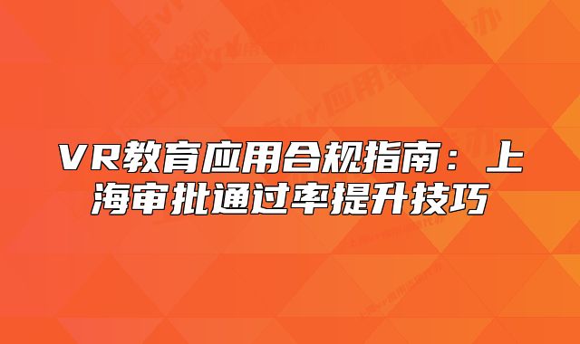 VR教育应用合规指南:上海审批通过率提升技巧
