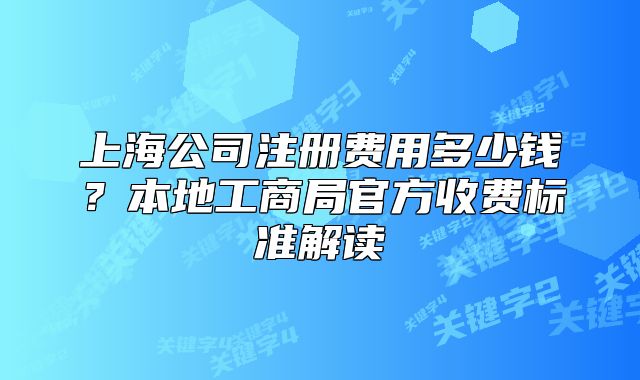 上海公司注册费用多少钱?本地工商局官方收费标准解读