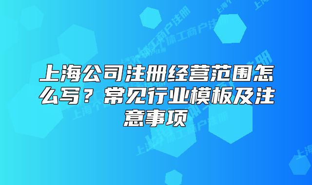 上海公司注册经营范围怎么写?常见行业模板及注意事项