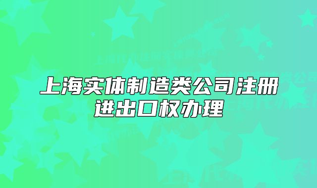 上海实体制造类公司注册进出口权办理
