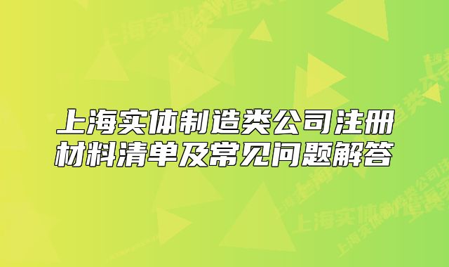 上海实体制造类公司注册材料清单及常见问题解答
