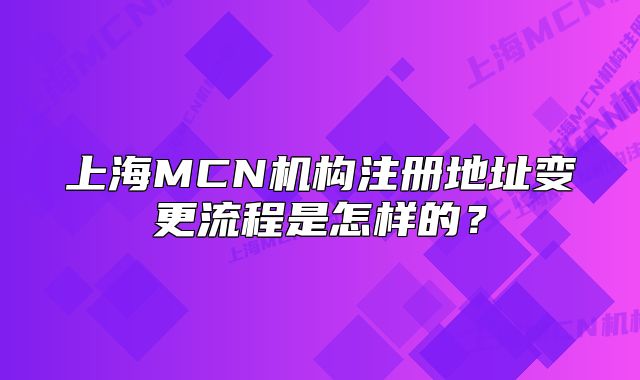 上海MCN机构注册地址变更流程是怎样的?