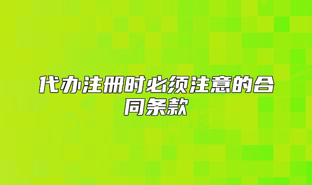 代办注册时必须注意的合同条款