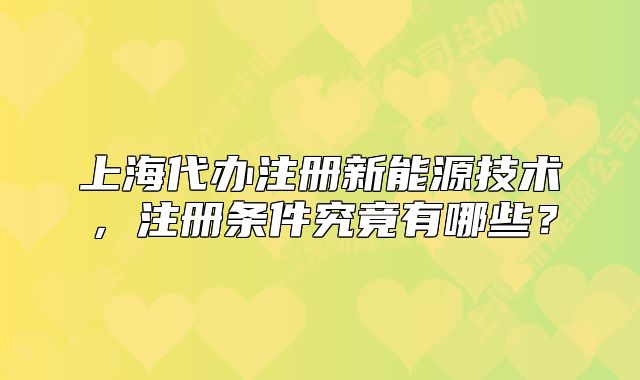 上海代办注册新能源技术，注册条件究竟有哪些？
