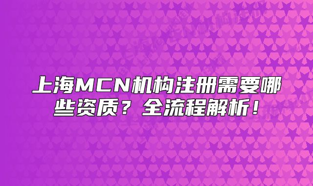 上海MCN机构注册需要哪些资质？全流程解析！
