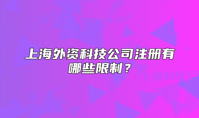 上海外资科技公司注册有哪些限制?