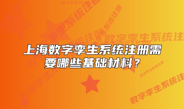 上海数字孪生系统注册需要哪些基础材料?