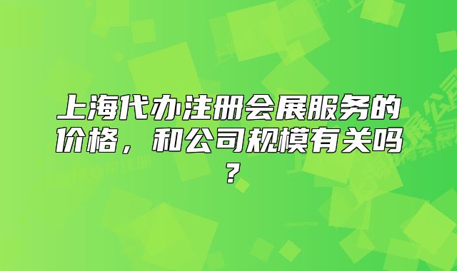 上海代办注册会展服务的价格,和公司规模有关吗?