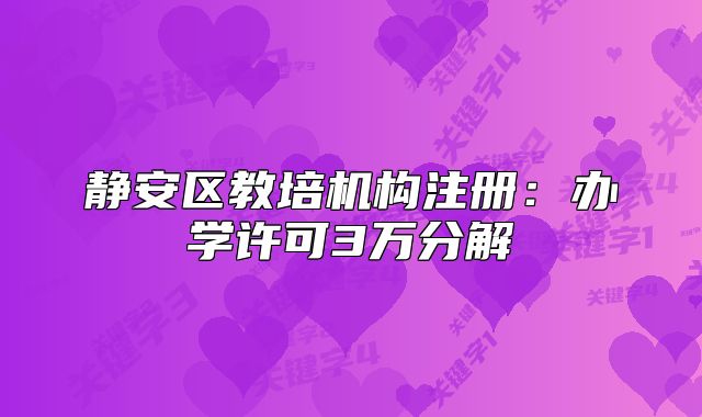 静安区教培机构注册:办学许可3万分解
