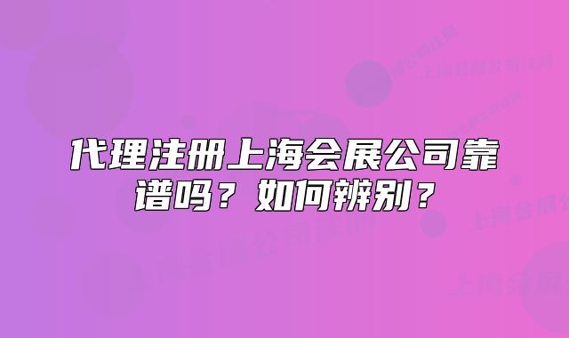 代理注册上海会展公司靠谱吗?如何辨别?