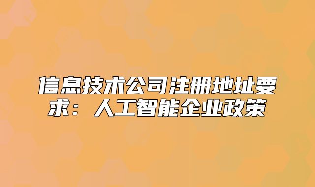 信息技术公司注册地址要求:人工智能企业政策