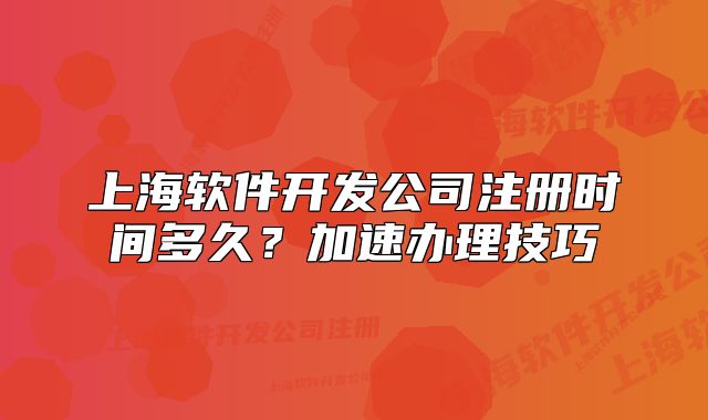 上海软件开发公司注册时间多久?加速办理技巧