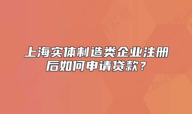 上海实体制造类企业注册后如何申请贷款?