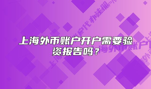 上海外币账户开户需要验资报告吗？