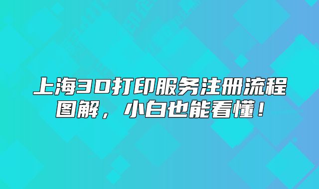 上海3D打印服务注册流程图解，小白也能看懂！